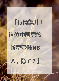 行情飙升！这位中国男篮新星登陆NBA，稳了？