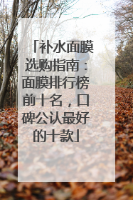 补水面膜选购指南：面膜排行榜前十名，口碑公认最好的十款