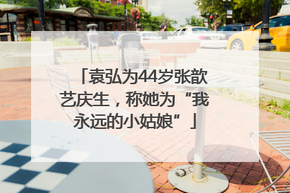 袁弘为44岁张歆艺庆生，称她为“我永远的小姑娘”