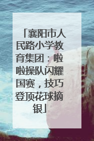 襄阳市人民路小学教育集团：啦啦操队闪耀国赛，技巧登顶花球摘银