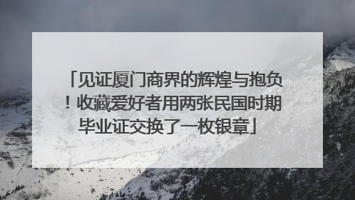 见证厦门商界的辉煌与抱负！收藏爱好者用两张民国时期毕业证交换了一枚银章