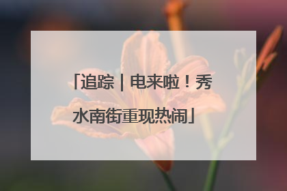 追踪｜电来啦！秀水南街重现热闹