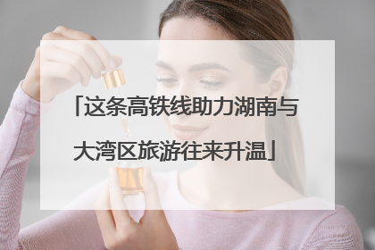 这条高铁线助力湖南与大湾区旅游往来升温