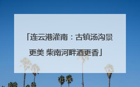 连云港灌南：古镇汤沟景更美 柴南河畔酒更香