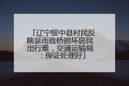 辽宁绥中县村民反映暴雨致桥损坏居民出行难，交通运输局：保证处理好