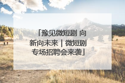 豫见微短剧 向新向未来｜微短剧专场招聘会来袭