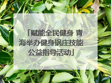 赋能全民健身 青海举办健身锅庄技能公益指导活动
