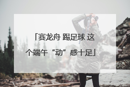 赛龙舟 踢足球 这个端午“动”感十足