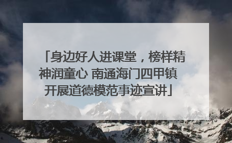 身边好人进课堂，榜样精神润童心 南通海门四甲镇开展道德模范事迹宣讲