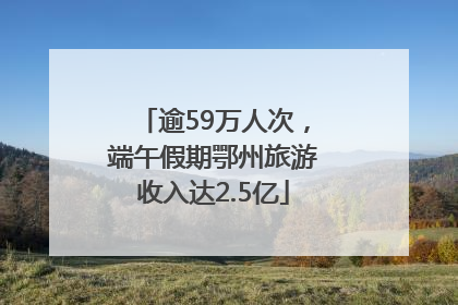 逾59万人次，端午假期鄂州旅游收入达2.5亿