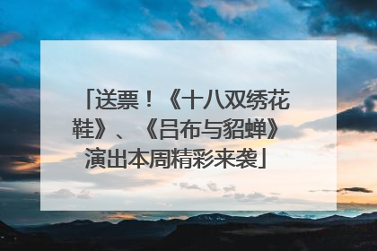 送票！《十八双绣花鞋》、《吕布与貂蝉》演出本周精彩来袭
