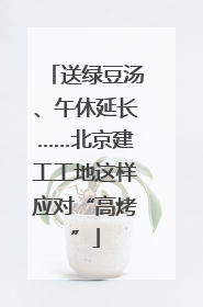 送绿豆汤、午休延长……北京建工工地这样应对“高烤”