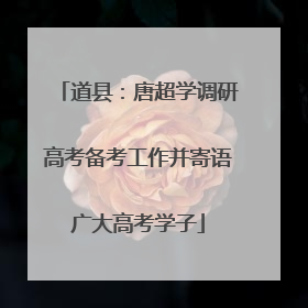 道县：唐超学调研高考备考工作并寄语广大高考学子
