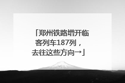 郑州铁路增开临客列车187列，去往这些方向→