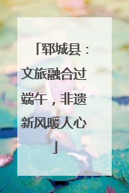 郓城县：文旅融合过端午，非遗新风暖人心
