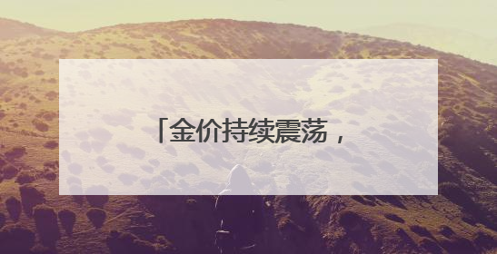 金价持续震荡，有投资者称“亏麻了”仍在买