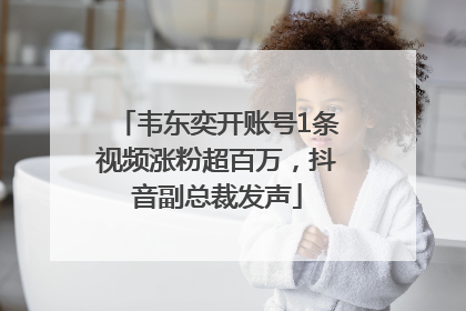 韦东奕开账号1条视频涨粉超百万，抖音副总裁发声