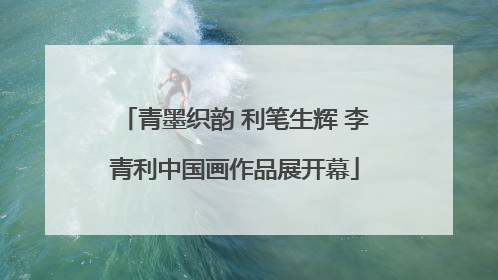 青墨织韵 利笔生辉 李青利中国画作品展开幕