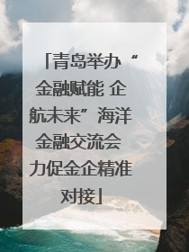青岛举办“金融赋能 企航未来”海洋金融交流会 力促金企精准对接