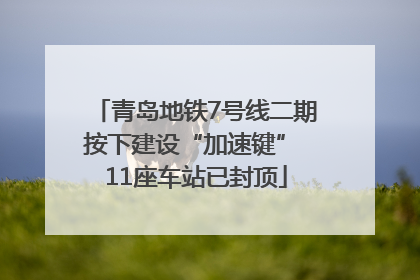 青岛地铁7号线二期按下建设“加速键” 11座车站已封顶