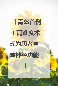 青岛首例！高难度术式为患者重建神经功能