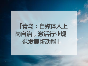 青岛：自媒体人上岗自治，激活行业规范发展新动能