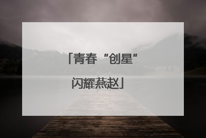 青春“创星” 闪耀燕赵
