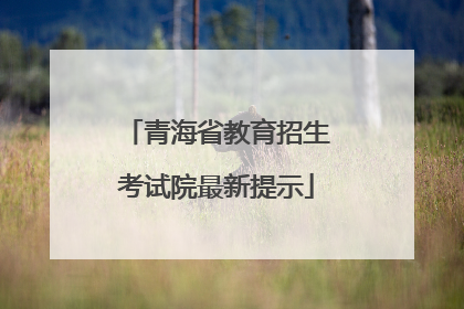 青海省教育招生考试院最新提示