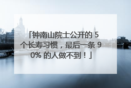 钟南山院士公开的 5 个长寿习惯，最后一条 90% 的人做不到！