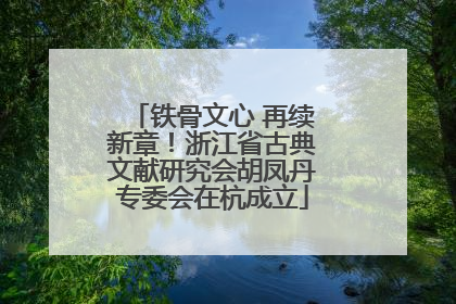 铁骨文心 再续新章！浙江省古典文献研究会胡凤丹专委会在杭成立