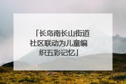 长岛南长山街道社区联动为儿童编织五彩记忆