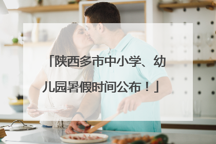 陕西多市中小学、幼儿园暑假时间公布！