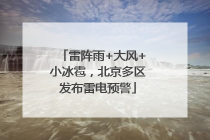 雷阵雨+大风+小冰雹，北京多区发布雷电预警