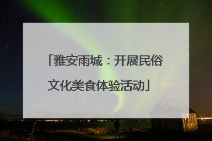 雅安雨城：开展民俗文化美食体验活动