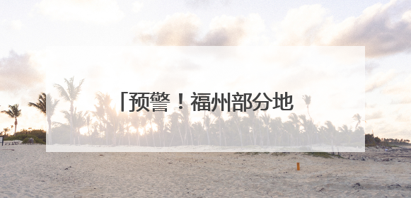 预警!福州部分地区有暴雨致灾风险!台风有新消息