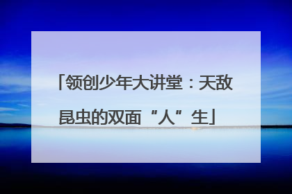 领创少年大讲堂：天敌昆虫的双面“人”生