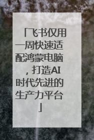 飞书仅用一周快速适配鸿蒙电脑，打造AI时代先进的生产力平台
