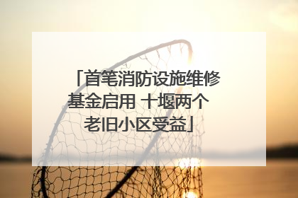首笔消防设施维修基金启用 十堰两个老旧小区受益