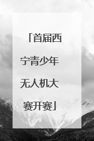首届西宁青少年无人机大赛开赛