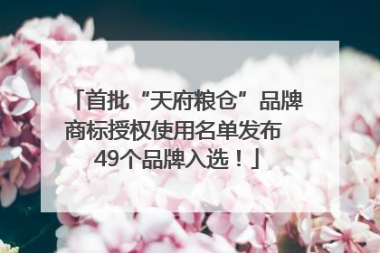 首批“天府粮仓”品牌商标授权使用名单发布 49个品牌入选！