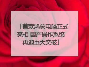 首款鸿蒙电脑正式亮相 国产操作系统再迎重大突破