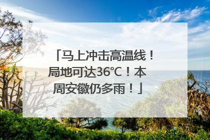 马上冲击高温线！局地可达36℃！本周安徽仍多雨！