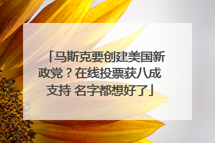 马斯克要创建美国新政党？在线投票获八成支持 名字都想好了