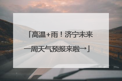 高温+雨！济宁未来一周天气预报来啦→