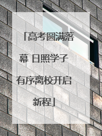 高考圆满落幕 日照学子有序离校开启新程