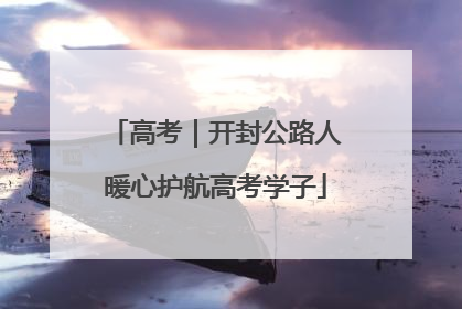 高考｜开封公路人暖心护航高考学子