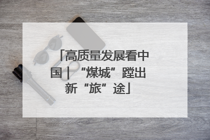 高质量发展看中国｜“煤城”蹚出新“旅”途