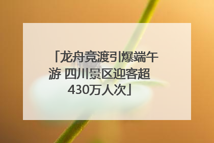 龙舟竞渡引爆端午游 四川景区迎客超430万人次