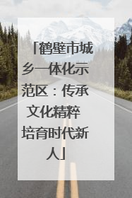 鹤壁市城乡一体化示范区：传承文化精粹 培育时代新人