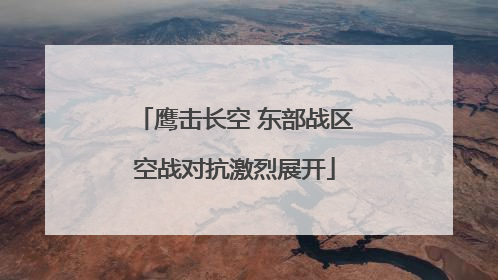 鹰击长空 东部战区空战对抗激烈展开